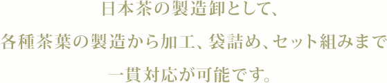 日本茶の製造卸として、各種茶葉の製造から加工、袋詰め、セット組みまで一貫対応が可能です。